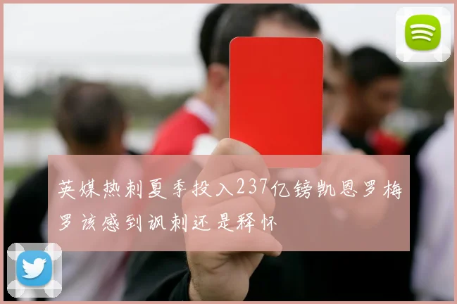 英媒热刺夏季投入237亿镑凯恩罗梅罗该感到讽刺还是释怀