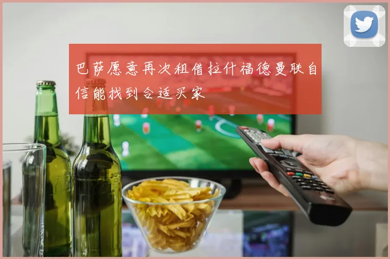 巴萨愿意再次租借拉什福德曼联自信能找到合适买家