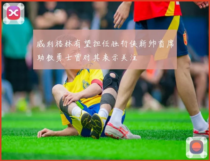 威利格林有望担任独行侠新帅首席助教勇士曾对其表示关注