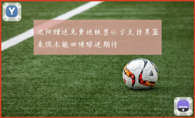沈阳赠送免费地铁票以示支持男篮表现未能回馈球迷期待