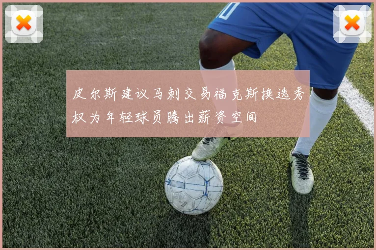 皮尔斯建议马刺交易福克斯换选秀权为年轻球员腾出薪资空间