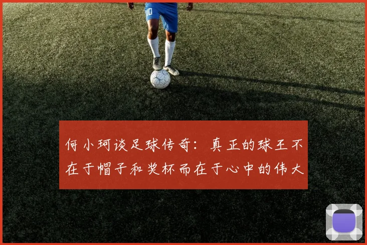 何小珂谈足球传奇：真正的球王不在于帽子和奖杯而在于心中的伟大